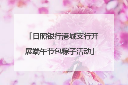 日照银行港城支行开展端午节包粽子活动