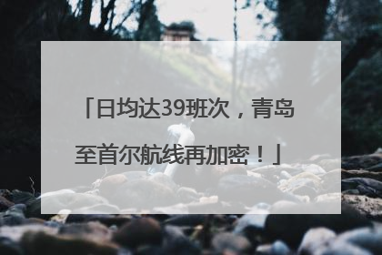 日均达39班次，青岛至首尔航线再加密！