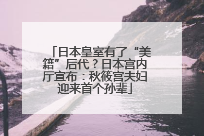 日本皇室有了“美籍”后代？日本宫内厅宣布：秋筱宫夫妇迎来首个孙辈