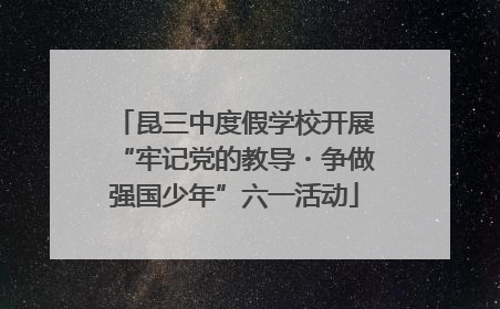 昆三中度假学校开展“牢记党的教导・争做强国少年”六一活动