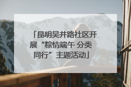 昆明吴井路社区开展“粽情端午 分类同行”主题活动
