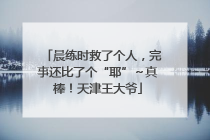 晨练时救了个人，完事还比了个“耶”～真棒！天津王大爷