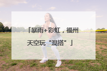 暴雨+彩虹，福州天空玩“混搭”