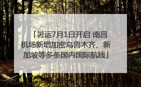 暑运7月1日开启 南昌机场新增加密乌鲁木齐、新加坡等多条国内国际航线