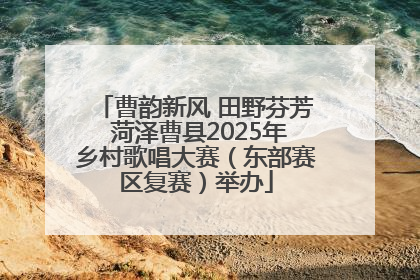 曹韵新风 田野芬芳 菏泽曹县2025年乡村歌唱大赛（东部赛区复赛）举办