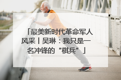 最美新时代革命军人风采丨吴琳：我只是一名冲锋的“棋兵”