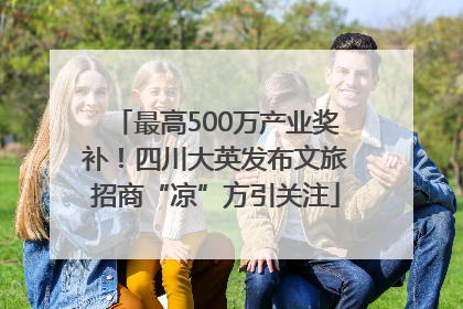 最高500万产业奖补！四川大英发布文旅招商“凉”方引关注
