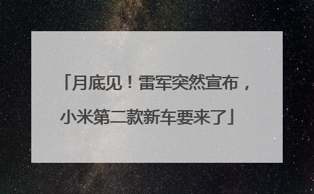 月底见！雷军突然宣布，小米第二款新车要来了