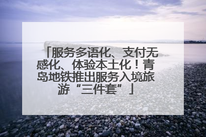 服务多语化、支付无感化、体验本土化！青岛地铁推出服务入境旅游“三件套”