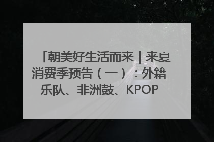 朝美好生活而来｜来夏消费季预告（一）：外籍乐队、非洲鼓、KPOP舞团、居民开放麦……这也太show了