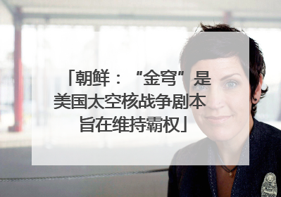 朝鲜：“金穹”是美国太空核战争剧本 旨在维持霸权
