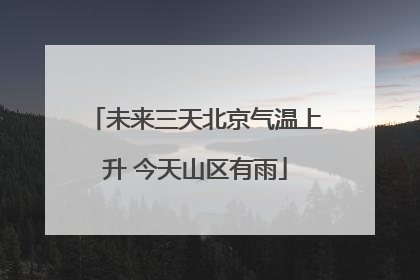 未来三天北京气温上升 今天山区有雨