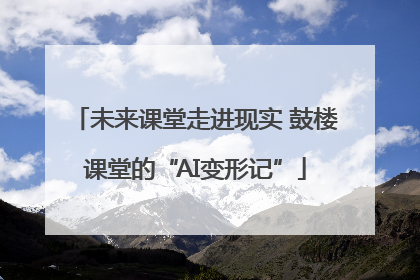 未来课堂走进现实 鼓楼课堂的“AI变形记”