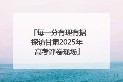 每一分有理有据 探访甘肃2025年高考评卷现场