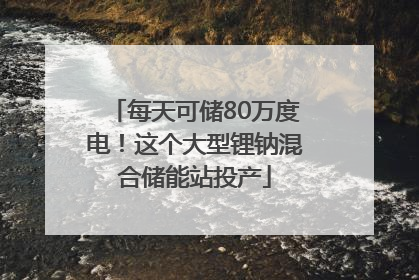 每天可储80万度电！这个大型锂钠混合储能站投产