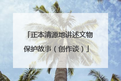 正本清源地讲述文物保护故事（创作谈）