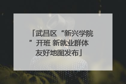 武昌区“新兴学院”开班 新就业群体友好地图发布