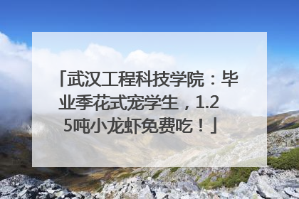 武汉工程科技学院：毕业季花式宠学生，1.25吨小龙虾免费吃！