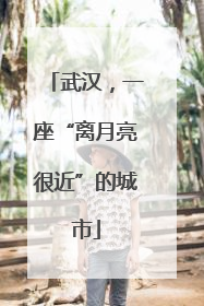 武汉，一座“离月亮很近”的城市