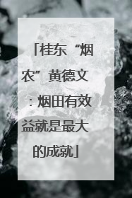 桂东“烟农”黄德文：烟田有效益就是最大的成就