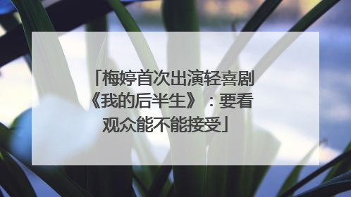 梅婷首次出演轻喜剧《我的后半生》：要看观众能不能接受