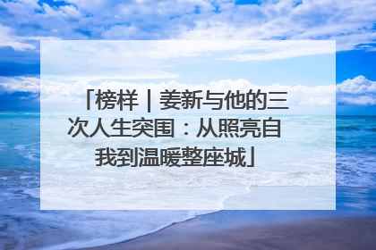 榜样｜姜新与他的三次人生突围：从照亮自我到温暖整座城