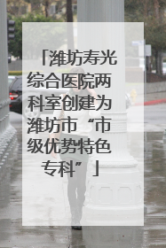 潍坊寿光综合医院两科室创建为潍坊市“市级优势特色专科”