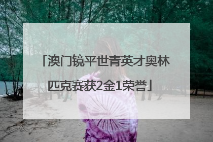 澳门镜平世青英才奥林匹克赛获2金1荣誉