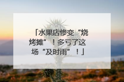 水果店惨变“烧烤摊”！多亏了这场“及时雨”！