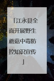 江永县全面开展野生蘑菇中毒防控知识宣传