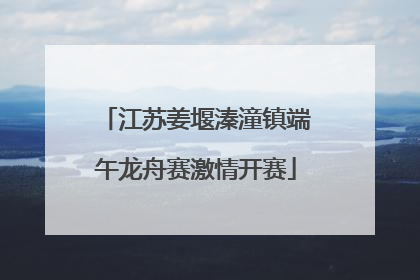 江苏姜堰溱潼镇端午龙舟赛激情开赛