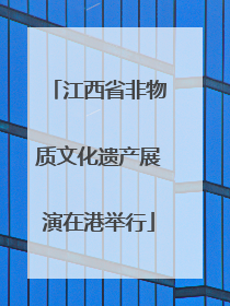 江西省非物质文化遗产展演在港举行