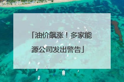 油价飙涨！多家能源公司发出警告