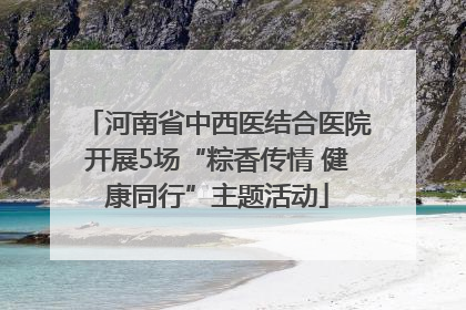 河南省中西医结合医院开展5场“粽香传情 健康同行”主题活动