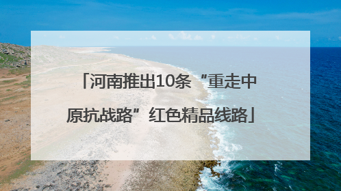 河南推出10条“重走中原抗战路”红色精品线路