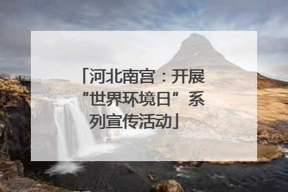 河北南宫：开展“世界环境日”系列宣传活动