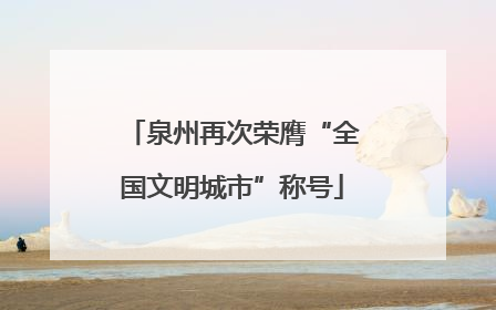泉州再次荣膺“全国文明城市”称号