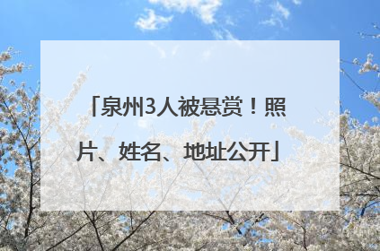 泉州3人被悬赏！照片、姓名、地址公开