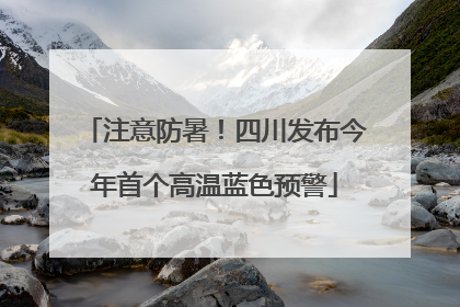 注意防暑！四川发布今年首个高温蓝色预警