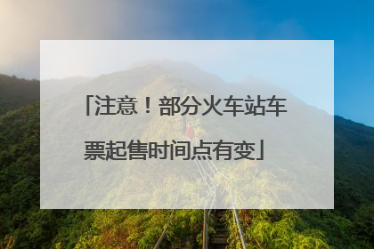 注意！部分火车站车票起售时间点有变