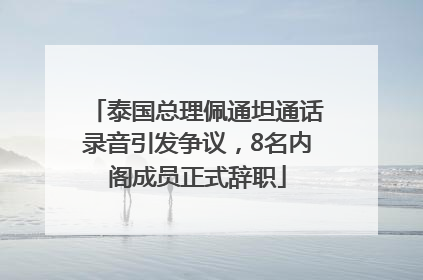 泰国总理佩通坦通话录音引发争议，8名内阁成员正式辞职