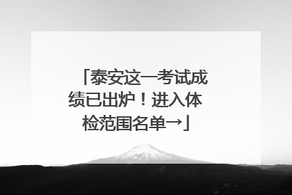 泰安这一考试成绩已出炉！进入体检范围名单→