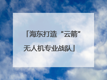 海东打造“云箭”无人机专业战队