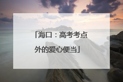 海口：高考考点外的爱心便当
