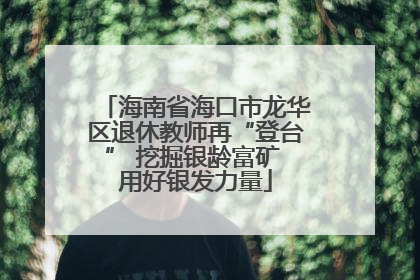 海南省海口市龙华区退休教师再“登台” 挖掘银龄富矿 用好银发力量