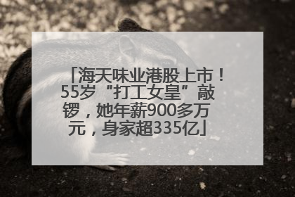 海天味业港股上市！55岁“打工女皇”敲锣，她年薪900多万元，身家超335亿