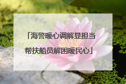 海警暖心调解显担当 帮扶船员解困暖民心
