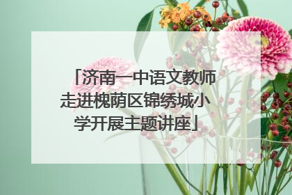 济南一中语文教师走进槐荫区锦绣城小学开展主题讲座