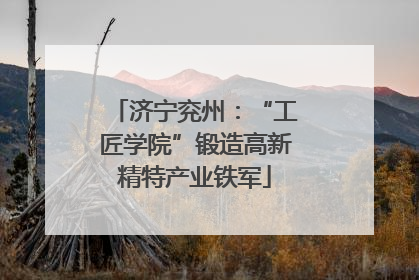 济宁兖州：“工匠学院”锻造高新精特产业铁军