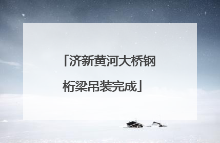 济新黄河大桥钢桁梁吊装完成